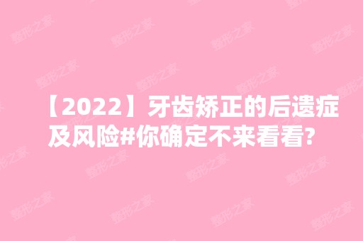 【2024】牙齿矫正的后遗症及风险#你确定不来看看?