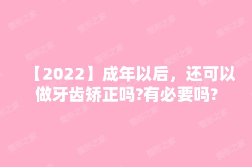 【2024】成年以后，还可以做牙齿矫正吗?有必要吗?