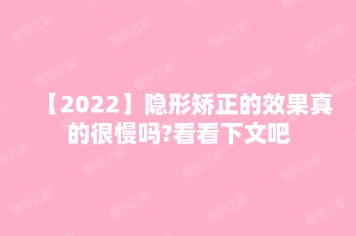 【2024】隐形矫正的效果真的很慢吗?看看下文吧