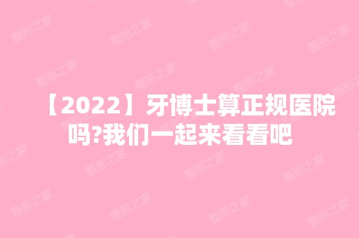 【2024】牙博士算正规医院吗?我们一起来看看吧