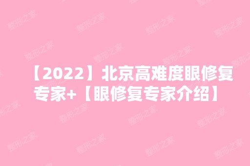 【2024】北京高难度眼修复专家+【眼修复专家介绍】