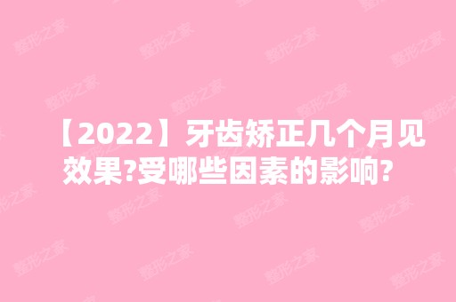 【2024】牙齿矫正几个月见效果?受哪些因素的影响?