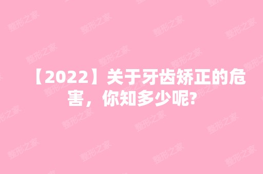 【2024】关于牙齿矫正的危害，你知多少呢?