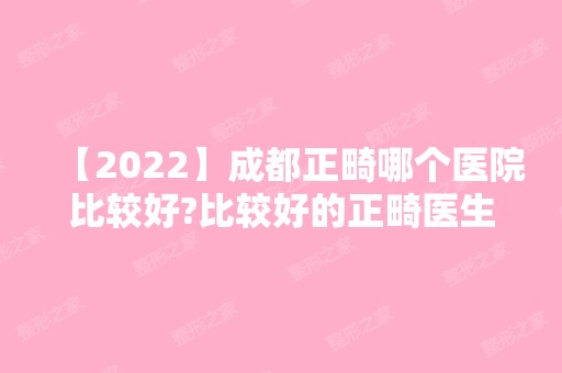 【2024】成都正畸哪个医院比较好?比较好的正畸医生有哪些?