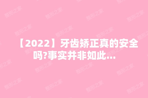 【2024】牙齿矫正真的安全吗?事实并非如此...