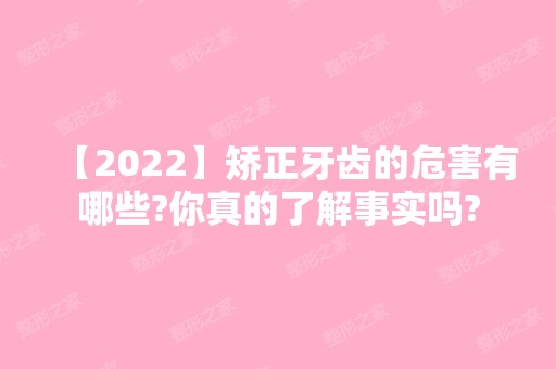 【2024】矫正牙齿的危害有哪些?你真的了解事实吗?