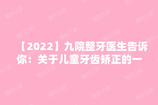 【2024】九院整牙医生告诉你：关于儿童牙齿矫正的一些小知识