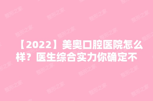 【2024】美奥口腔医院怎么样？医生综合实力你确定不了解一下?