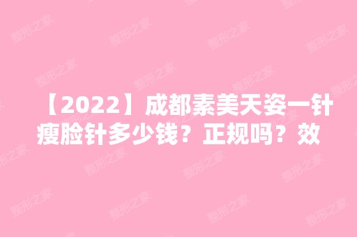 【2024】成都素美天姿一针瘦脸针多少钱？正规吗？效果怎么样？