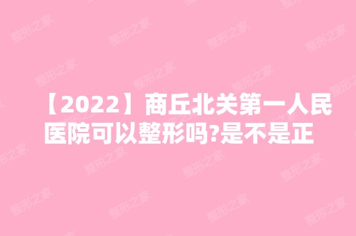 【2024】商丘北关第一人民医院可以整形吗?是不是正规机构呢?