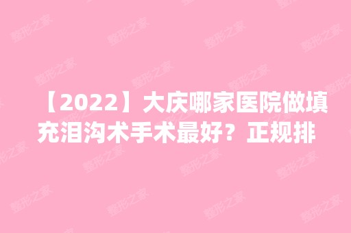 【2024】大庆哪家医院做填充泪沟术手术比较好？正规排名榜盘点前四_价格清单一一出示