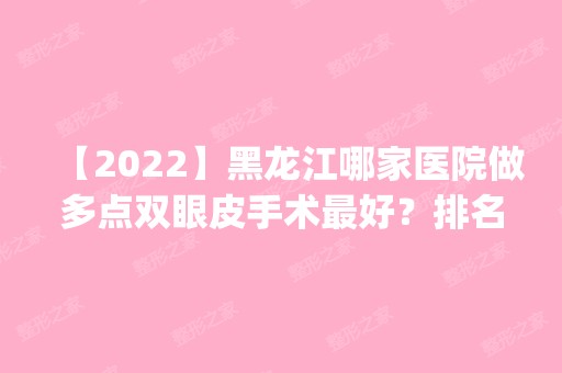 【2024】黑龙江哪家医院做多点双眼皮手术比较好？排名前四医院汇总_附价格查询！