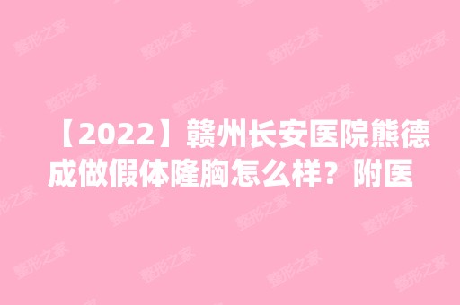 【2024】赣州长安医院熊德成做假体隆胸怎么样？附医生简介|假体隆胸案例及价格表