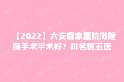 【2024】六安哪家医院做隆胸手术手术好？排名前五医院评点_附手术价格查询！