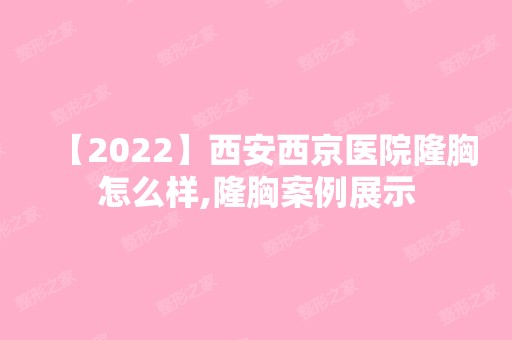 【2024】西安西京医院隆胸怎么样,隆胸案例展示