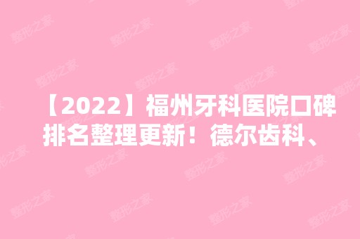 【2024】福州牙科医院口碑排名整理更新！德尔齿科、科尔等口腔医院+新价格表推荐