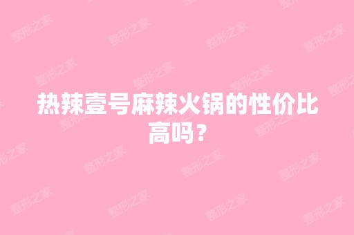 热辣壹号麻辣火锅的性价比高吗？