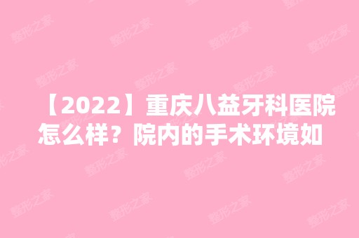 【2024】重庆八益牙科医院怎么样？院内的手术环境如何呢