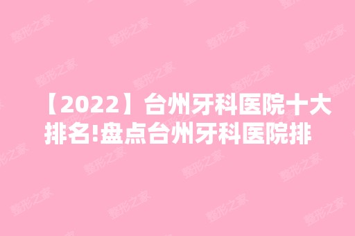 【2024】台州牙科医院十大排名!盘点台州牙科医院排名