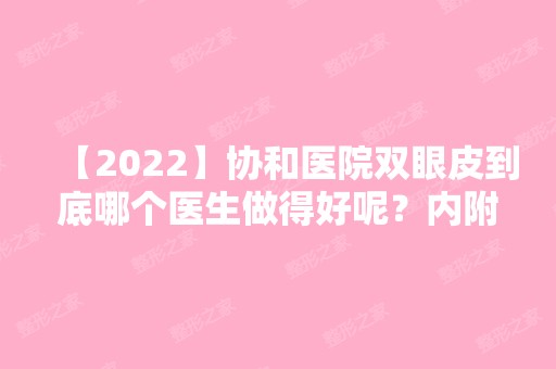 【2024】协和医院双眼皮到底哪个医生做得好呢？内附黄久佐医生案例