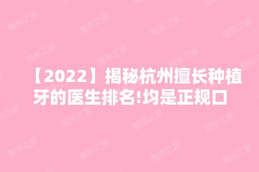 【2024】揭秘杭州擅长种植牙的医生排名!均是正规口腔科医生！