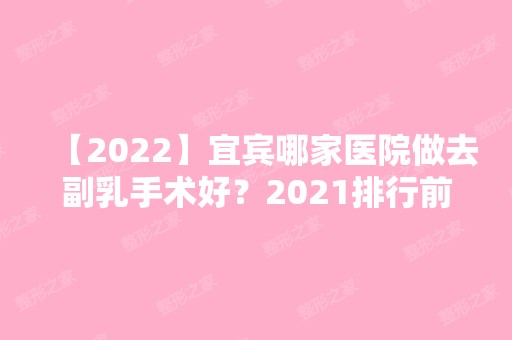 【2024】宜宾哪家医院做去副乳手术好？2024排行前10医院盘点!个个都是口碑好且人气高