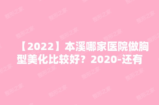 【2024】本溪哪家医院做胸型美化比较好？2024-还有整胸型美化价格案例参考哦!！