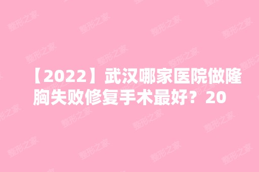 【2024】武汉哪家医院做隆胸失败修复手术比较好？2024排行前10医院盘点!个个都是口碑好