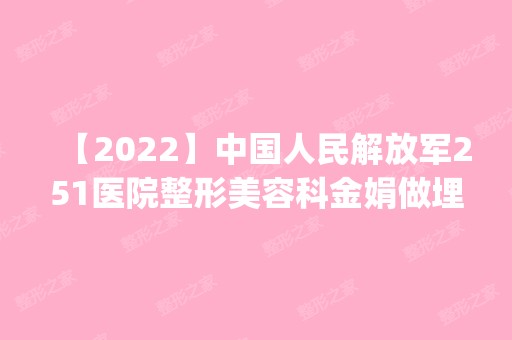 【2024】中国人民解放军251医院整形美容科金娟做埋线双眼皮怎么样？附医生简介|埋线