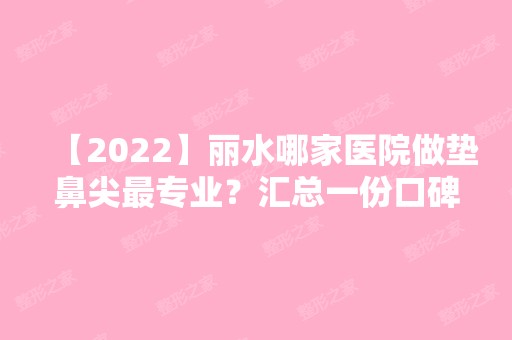 【2024】丽水哪家医院做垫鼻尖哪家好？汇总一份口碑医院排行榜前五点评!价格表全新