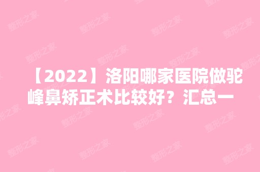 【2024】洛阳哪家医院做驼峰鼻矫正术比较好？汇总一份口碑医院排行榜前五点评!价格