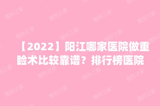 【2024】阳江哪家医院做重睑术比较靠谱？排行榜医院齐聚_阳江市人民医院、江油白天