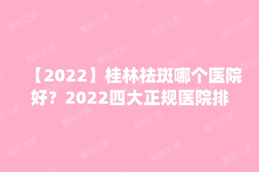 【2024】桂林祛斑哪个医院好？2024四大正规医院排行预测_含价格查询