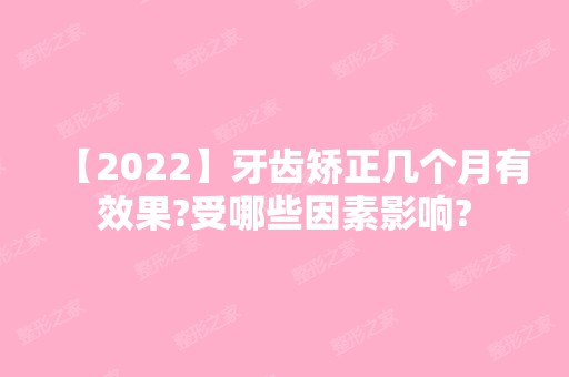 【2024】牙齿矫正几个月有效果?受哪些因素影响?