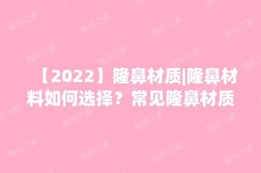 【2024】隆鼻材质|隆鼻材料如何选择？常见隆鼻材质介绍