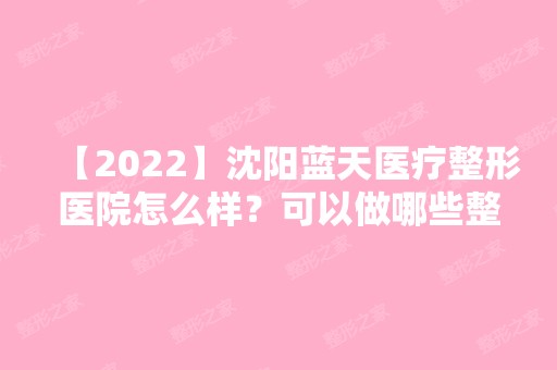 【2024】沈阳蓝天医疗整形医院怎么样？可以做哪些整容项目？