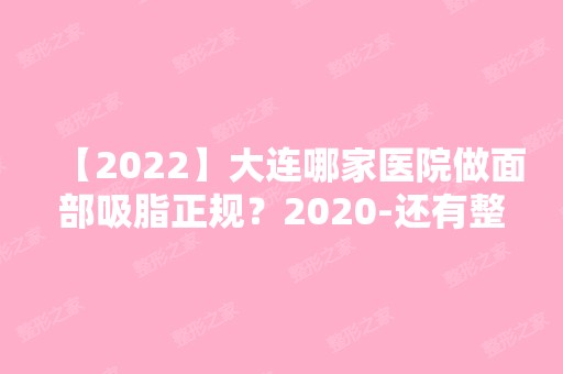 【2024】大连哪家医院做面部吸脂正规？2024-还有整面部吸脂价格案例参考哦!！