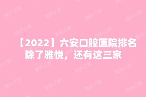 【2024】六安口腔医院排名除了雅悦，还有这三家