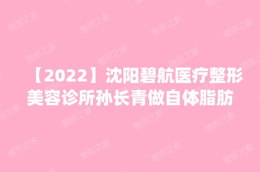 【2024】沈阳碧航医疗整形美容诊所孙长青做自体脂肪丰太阳穴怎么样？附医生简介|自