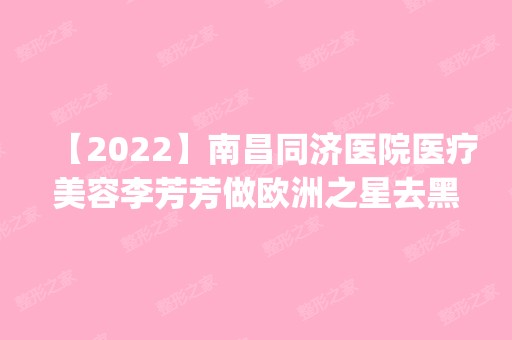 【2024】南昌同济医院医疗美容李芳芳做欧洲之星去黑眼圈怎么样？附医生简介|欧洲之