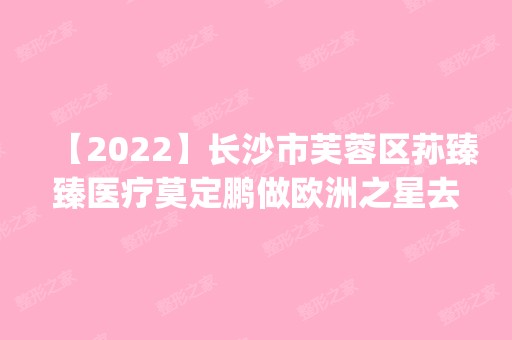 【2024】长沙市芙蓉区荪臻臻医疗莫定鹏做欧洲之星去黑眼圈怎么样？附医生简介|欧洲