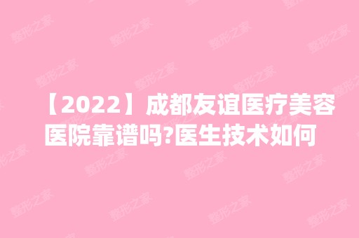 【2024】成都友谊医疗美容医院靠谱吗?医生技术如何?(内附价格表)