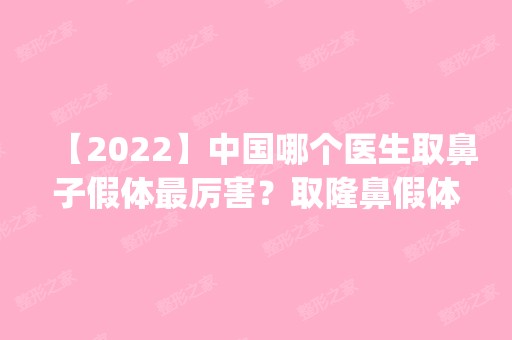 【2024】中国哪个医生取鼻子假体厉害？取隆鼻假体医生排名_价格表