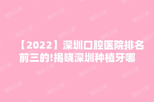 【2024】深圳口腔医院排名前三的!揭晓深圳种植牙哪家好？