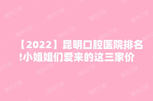 【2024】昆明口腔医院排名!小姐姐们爱来的这三家价格都不贵