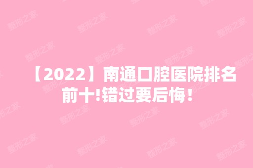 【2024】南通口腔医院排名前十!错过要后悔！