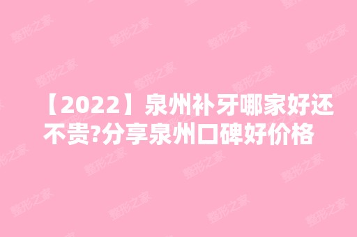 【2024】泉州补牙哪家好还不贵?分享泉州口碑好价格便宜的口腔医院