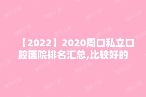 2024周口私立口腔医院排名汇总,比较好的正规牙科都在这里了