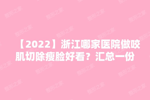 【2024】浙江哪家医院做咬肌切除瘦脸好看？汇总一份口碑医院排行榜前五点评!价格表