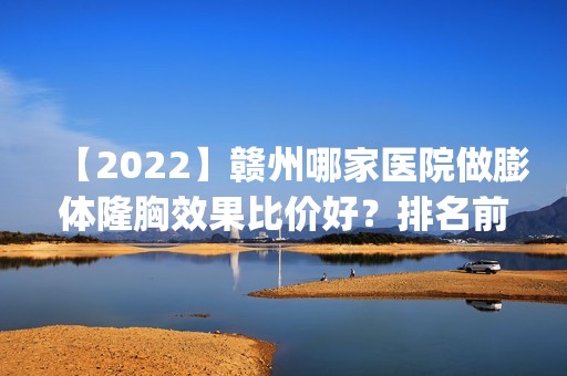 【2024】赣州哪家医院做膨体隆胸效果比价好？排名前五医院评点_附手术价格查询！